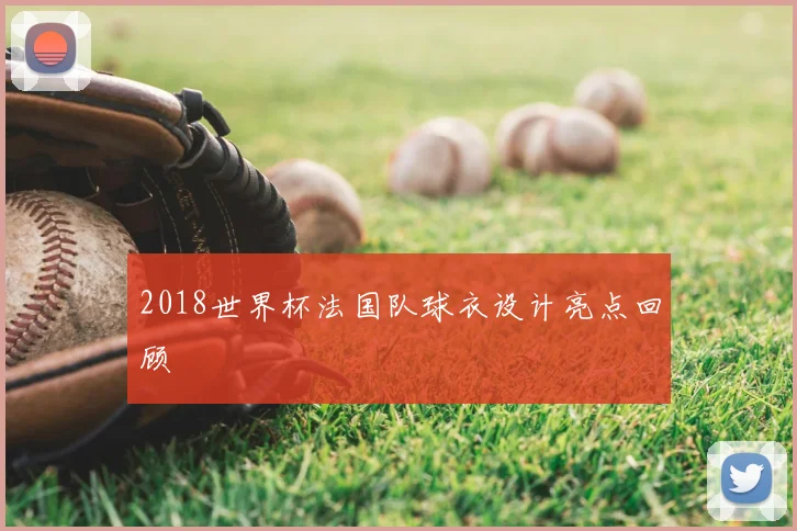 2018世界杯法国队球衣设计亮点回顾