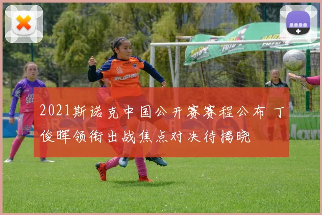 2021斯诺克中国公开赛赛程公布 丁俊晖领衔出战焦点对决待揭晓