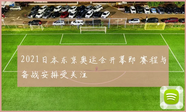2021日本东京奥运会开幕即 赛程与备战安排受关注